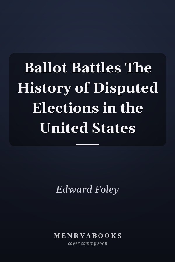 Ballot Battles The History of Disputed Elections in the United States