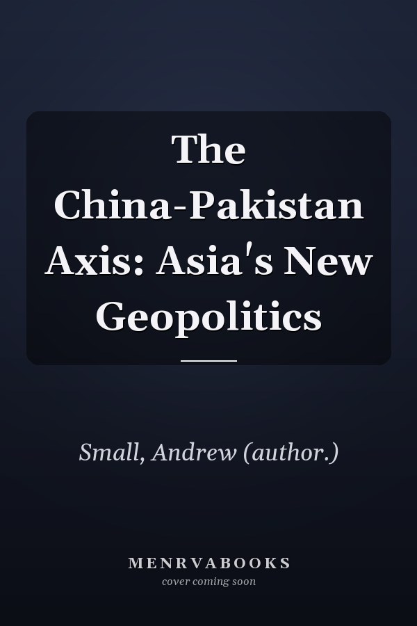 The China-Pakistan Axis: Asia's New Geopolitics