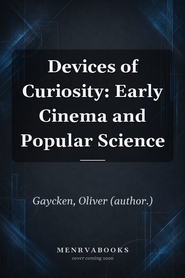 Devices of Curiosity: Early Cinema and Popular Science