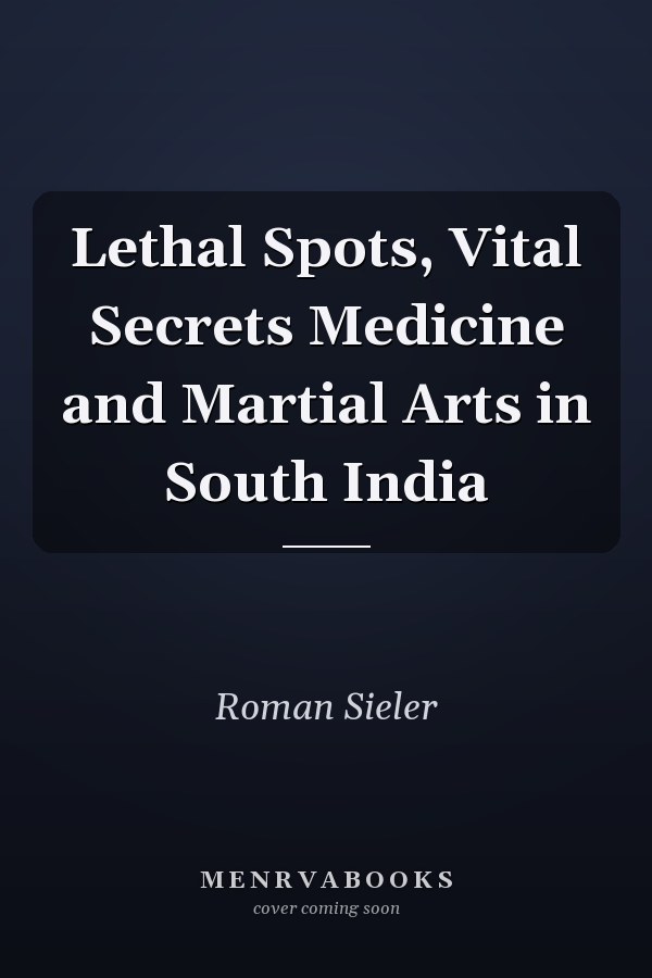 Lethal Spots, Vital Secrets Medicine and Martial Arts in South India