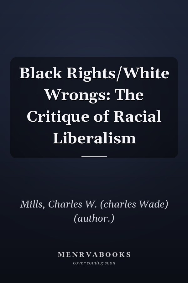 Black Rights/White Wrongs: The Critique of Racial Liberalism