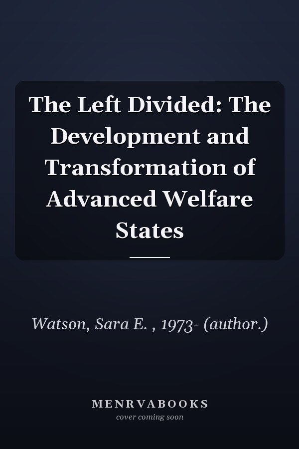 The Left Divided: The Development and Transformation of Advanced Welfare States