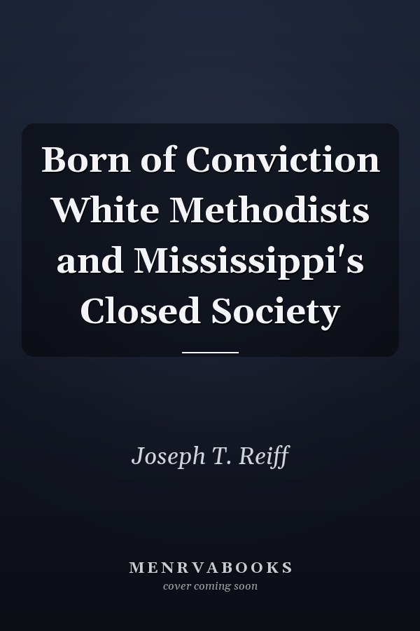 Born of Conviction White Methodists and Mississippi's Closed Society