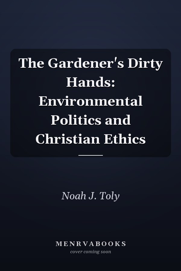 The Gardener's Dirty Hands: Environmental Politics and Christian Ethics