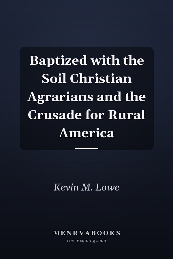 Baptized with the Soil Christian Agrarians and the Crusade for Rural America
