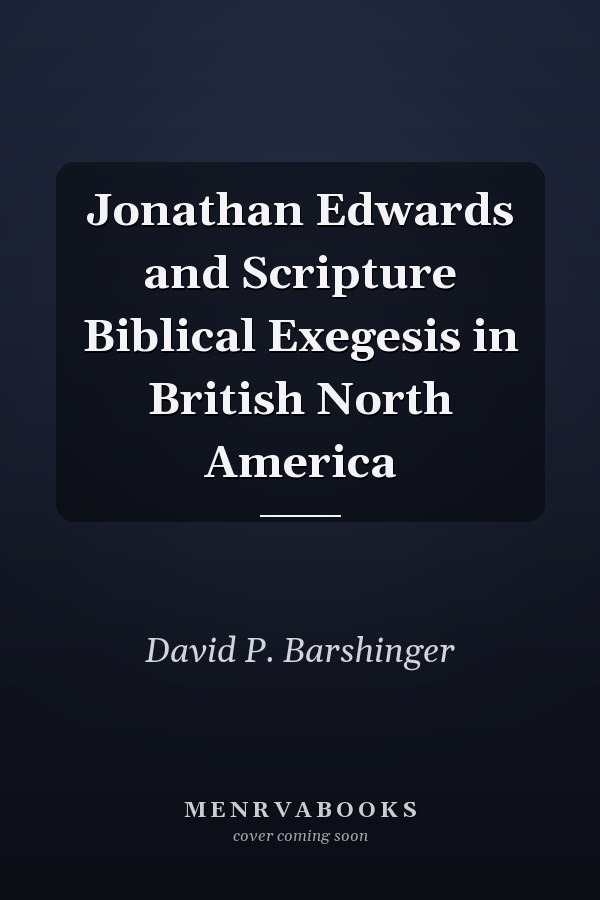 Jonathan Edwards and Scripture Biblical Exegesis in British North America
