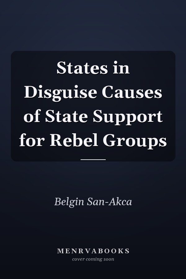States in Disguise Causes of State Support for Rebel Groups