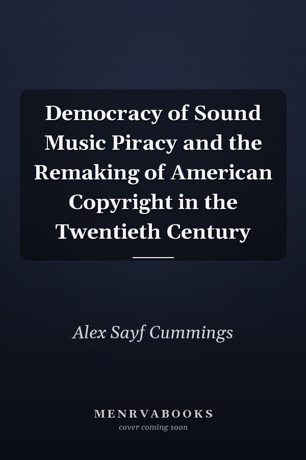 Democracy of Sound Music Piracy and the Remaking of American Copyright in the Twentieth Century