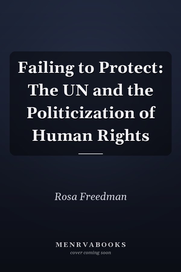 Failing to Protect: The UN and the Politicization of Human Rights