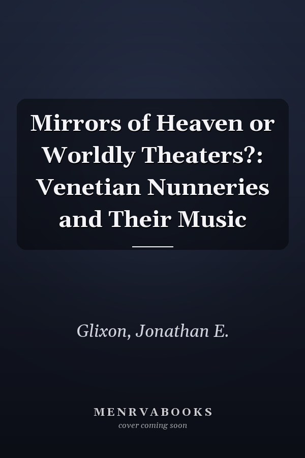Mirrors of Heaven or Worldly Theaters?: Venetian Nunneries and Their Music