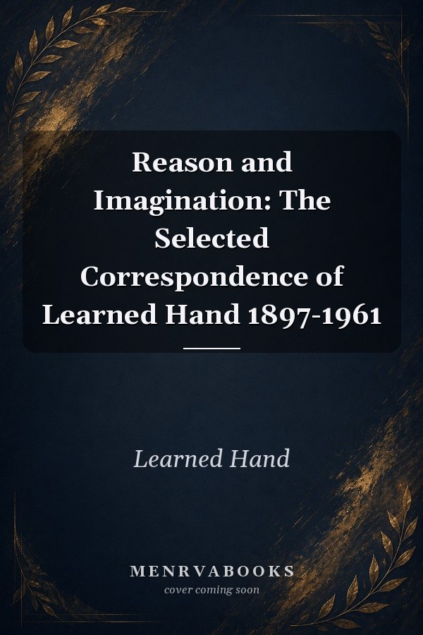 Reason and Imagination: The Selected Correspondence of Learned Hand 1897-1961