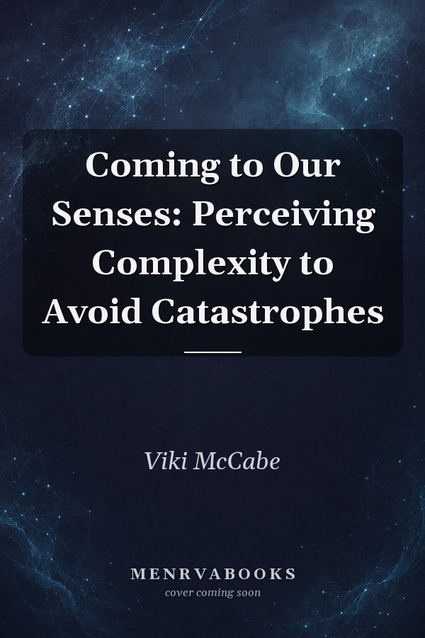 Coming to Our Senses: Perceiving Complexity to Avoid Catastrophes