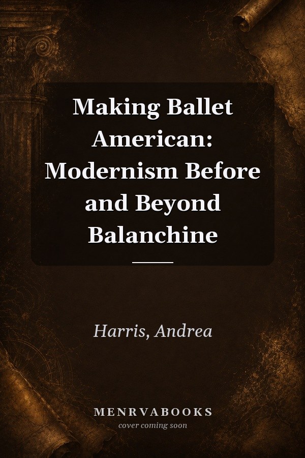 Making Ballet American: Modernism Before and Beyond Balanchine