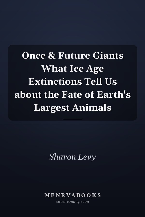Once & Future Giants What Ice Age Extinctions Tell Us about the Fate of Earth's Largest Animals