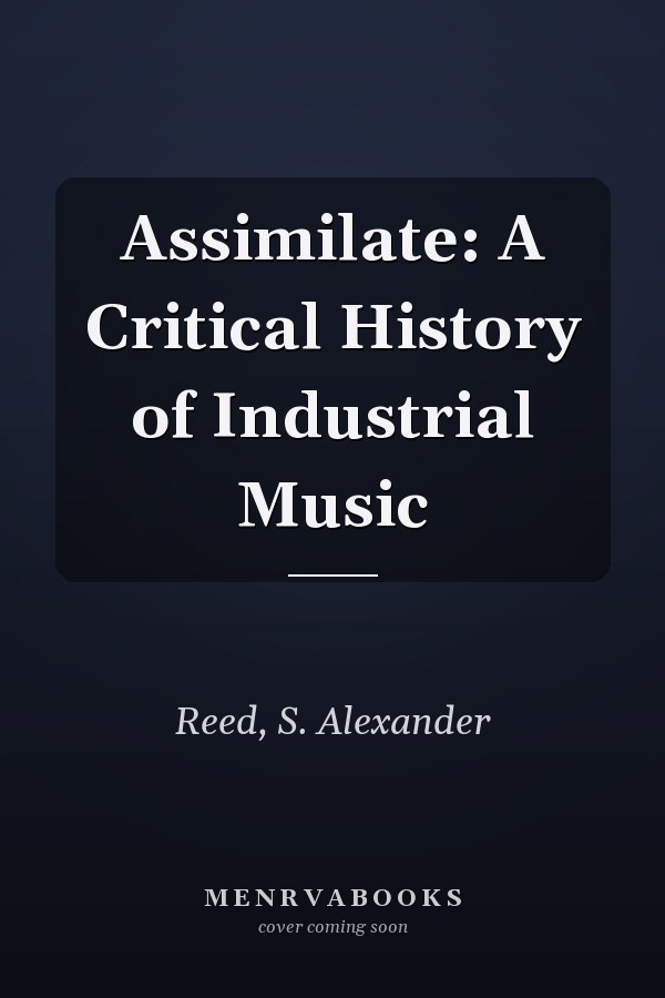 Assimilate: A Critical History of Industrial Music
