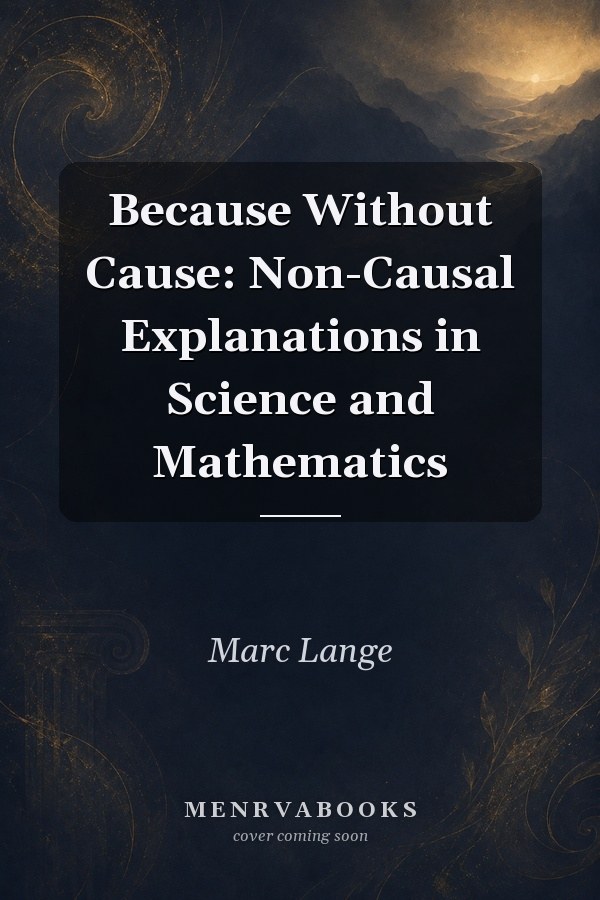 Because Without Cause: Non-Causal Explanations in Science and Mathematics