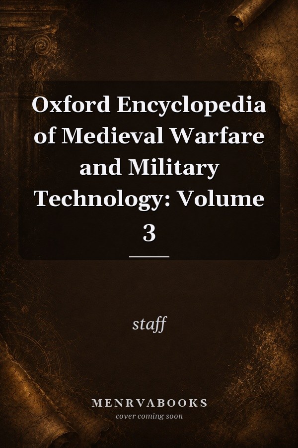 Oxford Encyclopedia of Medieval Warfare and Military Technology: Volume 3