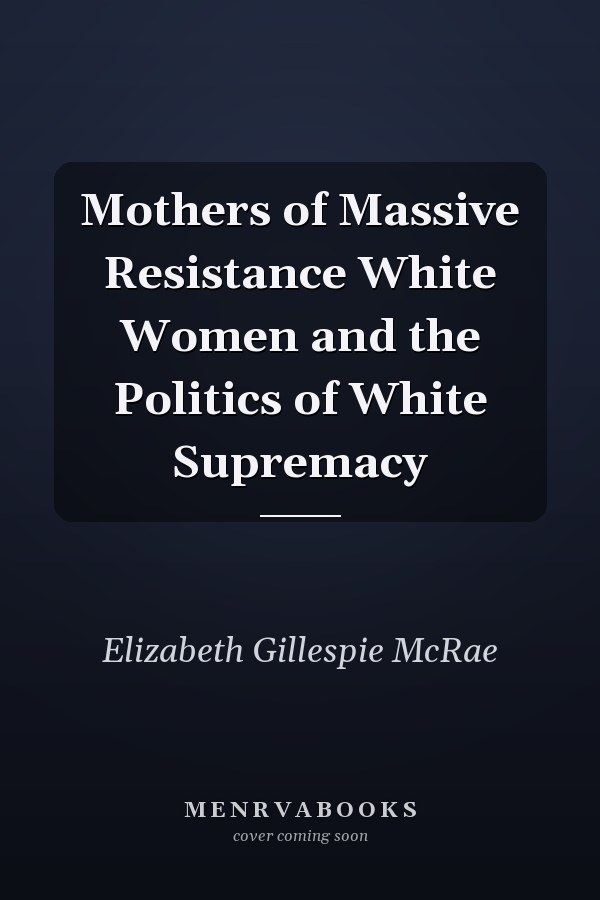 Mothers of Massive Resistance White Women and the Politics of White Supremacy
