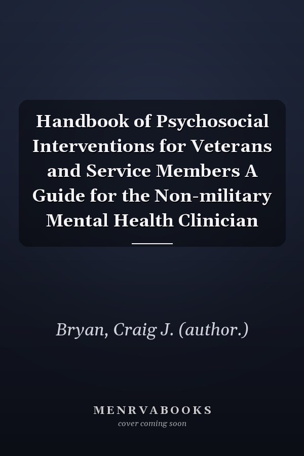 Handbook of Psychosocial Interventions for Veterans and Service Members A Guide for the Non-military Mental Health Clinician