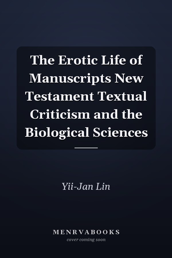 The Erotic Life of Manuscripts New Testament Textual Criticism and the Biological Sciences
