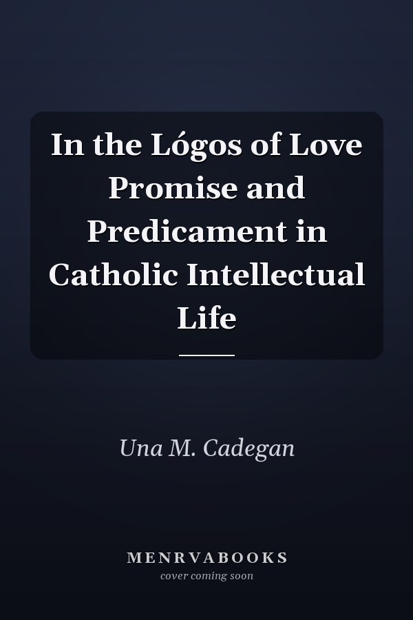 In the Lógos of Love Promise and Predicament in Catholic Intellectual Life