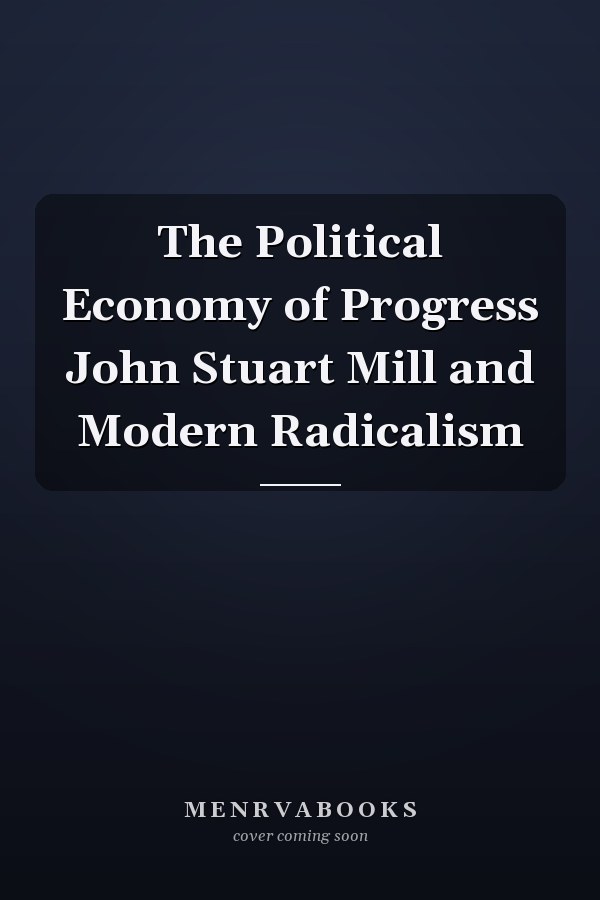 The Political Economy of Progress John Stuart Mill and Modern Radicalism