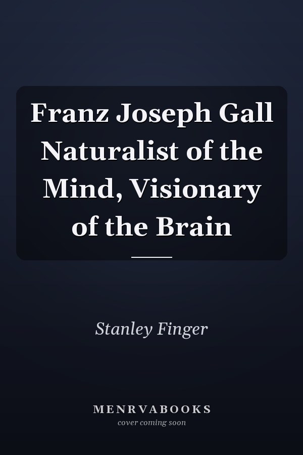 Franz Joseph Gall Naturalist of the Mind, Visionary of the Brain