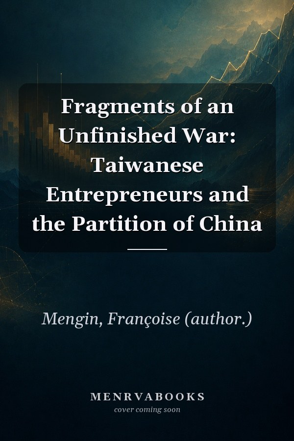 Fragments of an Unfinished War: Taiwanese Entrepreneurs and the Partition of China