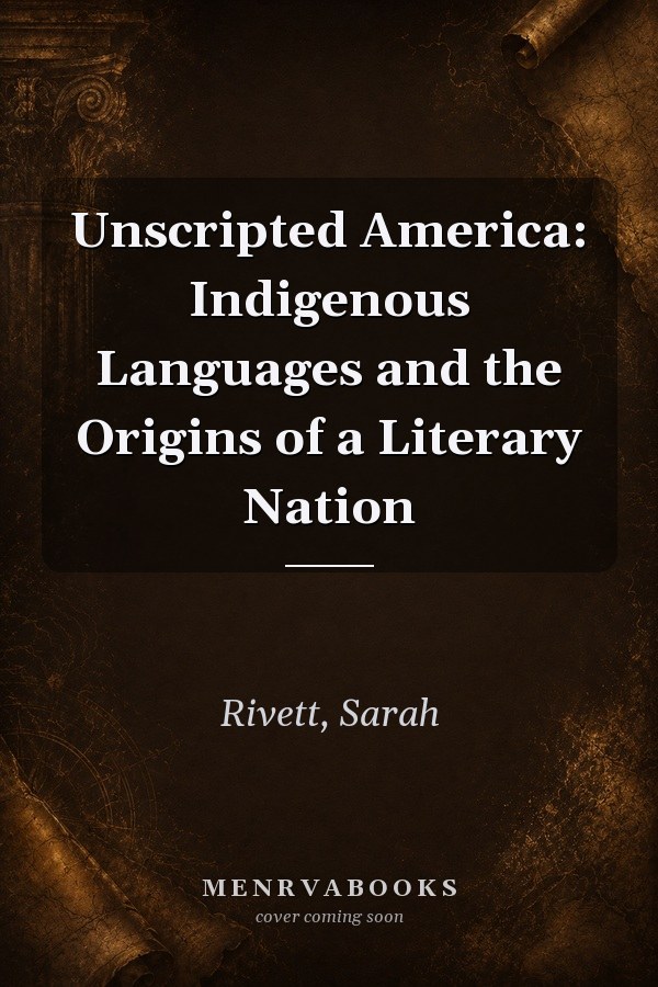 Unscripted America: Indigenous Languages and the Origins of a Literary Nation