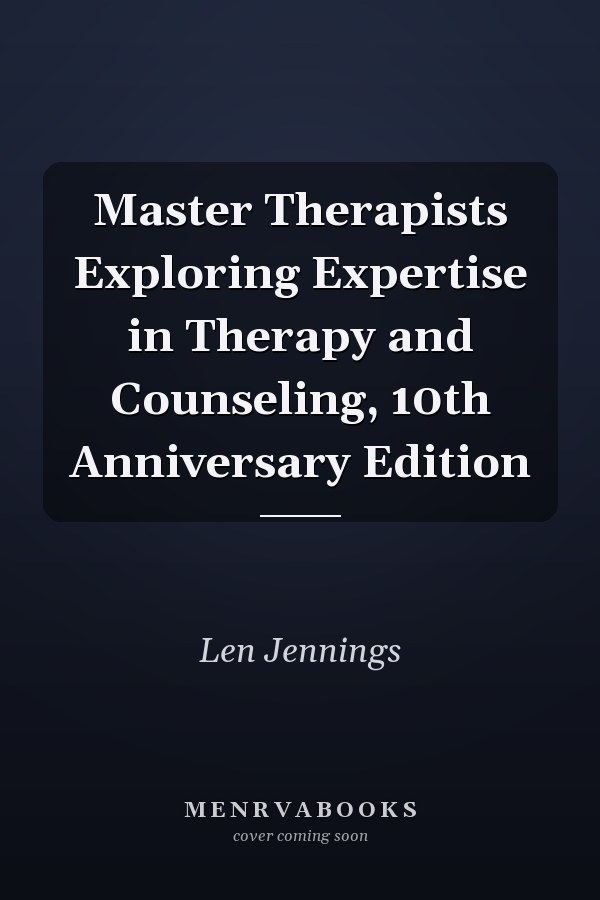 Master Therapists Exploring Expertise in Therapy and Counseling, 10th Anniversary Edition