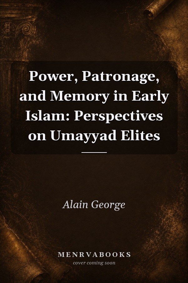 Power, Patronage, and Memory in Early Islam: Perspectives on Umayyad Elites