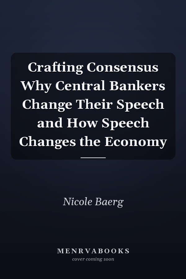 Crafting Consensus Why Central Bankers Change Their Speech and How Speech Changes the Economy