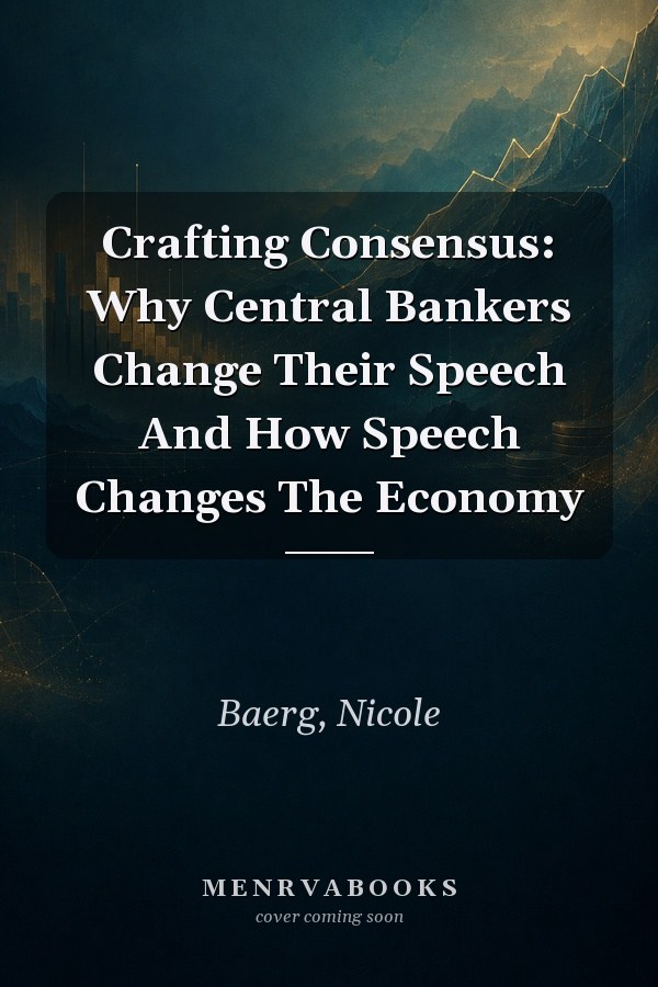 Crafting Consensus: Why Central Bankers Change Their Speech And How Speech Changes The Economy
