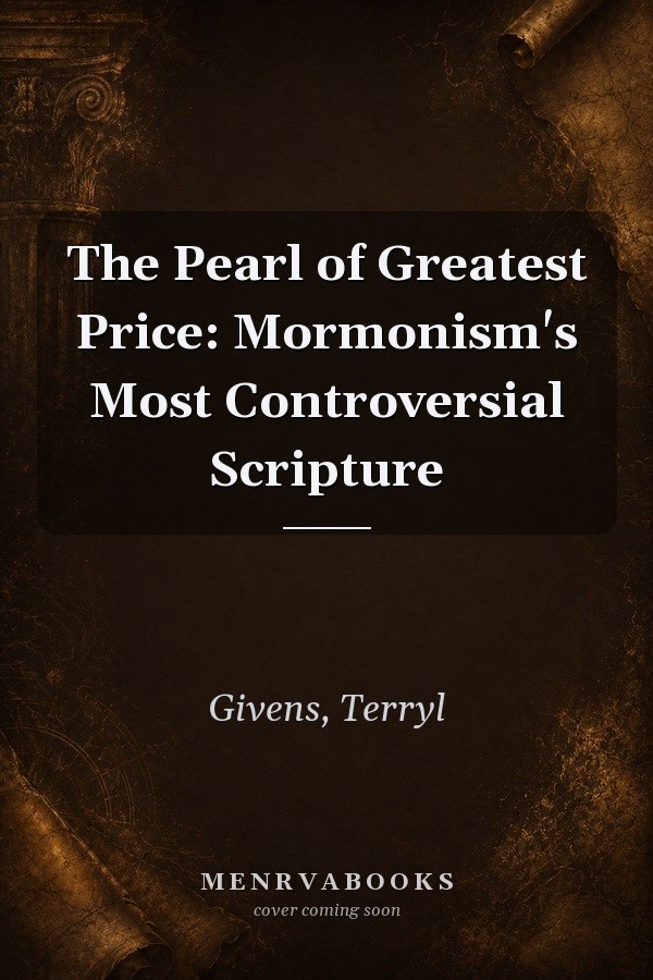 The Pearl of Greatest Price: Mormonism's Most Controversial Scripture