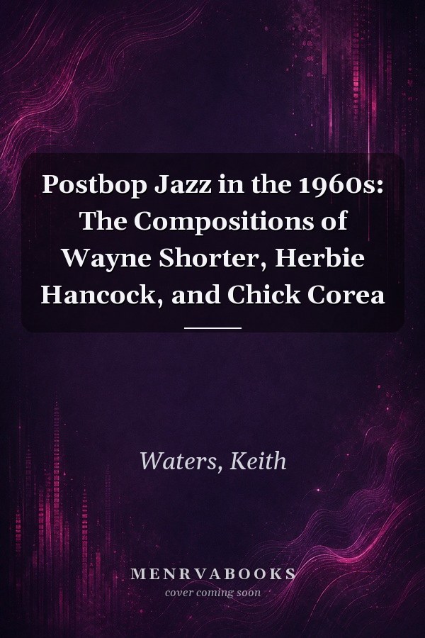 Postbop Jazz in the 1960s: The Compositions of Wayne Shorter, Herbie Hancock, and Chick Corea