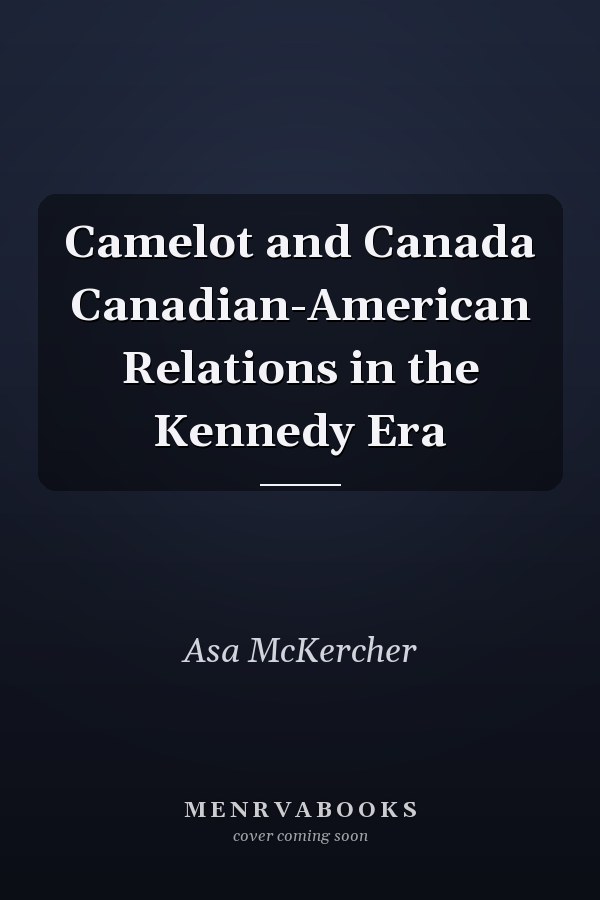 Camelot and Canada Canadian-American Relations in the Kennedy Era