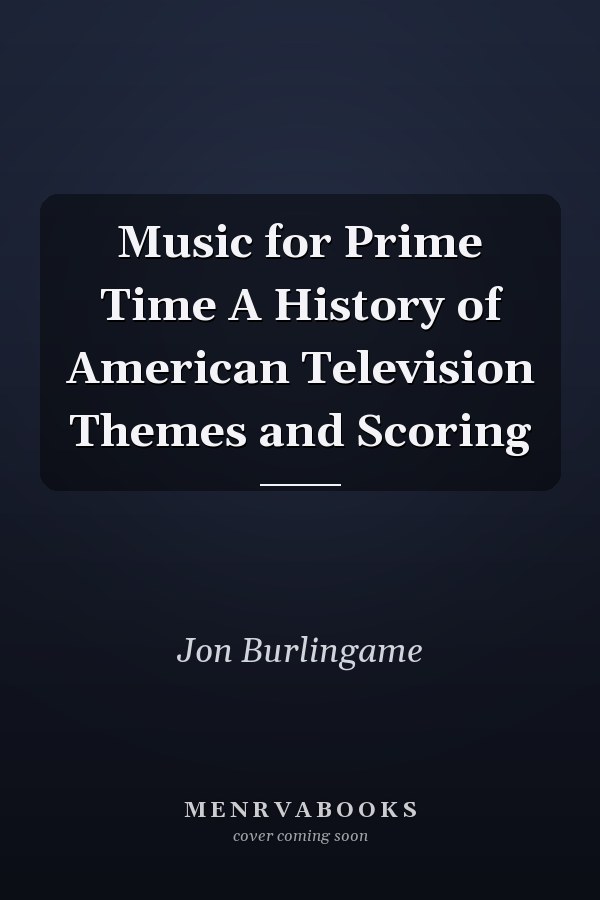 Music for Prime Time A History of American Television Themes and Scoring