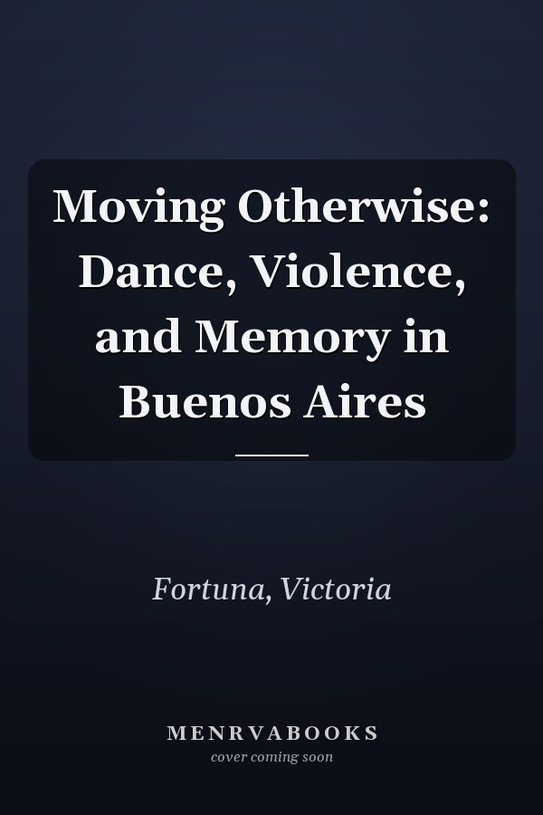 Moving Otherwise: Dance, Violence, and Memory in Buenos Aires