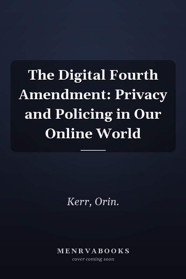 The Digital Fourth Amendment: Privacy and Policing in Our Online World