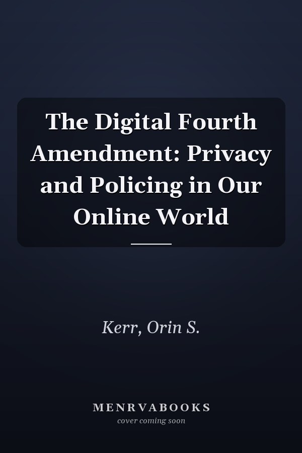The Digital Fourth Amendment: Privacy and Policing in Our Online World