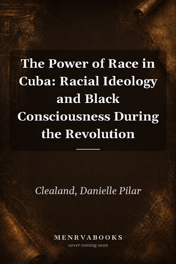 The Power of Race in Cuba: Racial Ideology and Black Consciousness During the Revolution