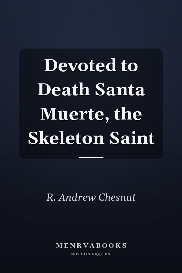 Devoted to Death Santa Muerte, the Skeleton Saint
