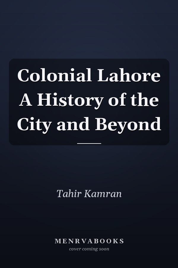 Colonial Lahore A History of the City and Beyond