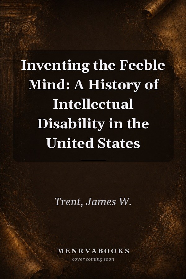 Inventing the Feeble Mind: A History of Intellectual Disability in the United States