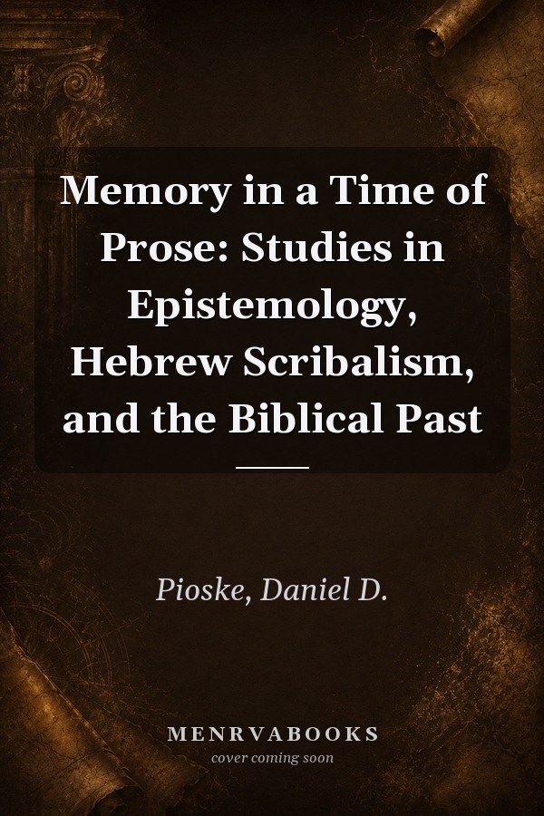 Memory in a Time of Prose: Studies in Epistemology, Hebrew Scribalism, and the Biblical Past