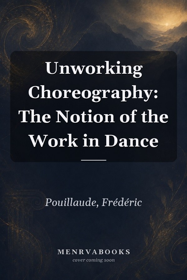 Unworking Choreography: The Notion of the Work in Dance