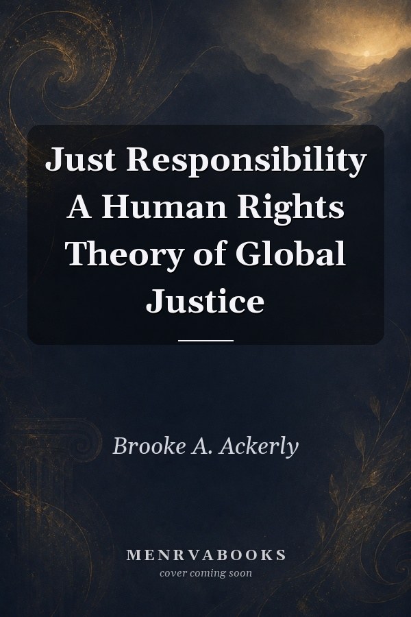 Just Responsibility A Human Rights Theory of Global Justice