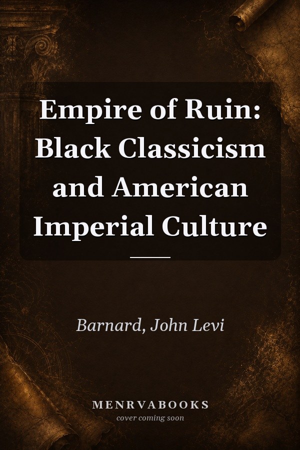 Empire of Ruin: Black Classicism and American Imperial Culture