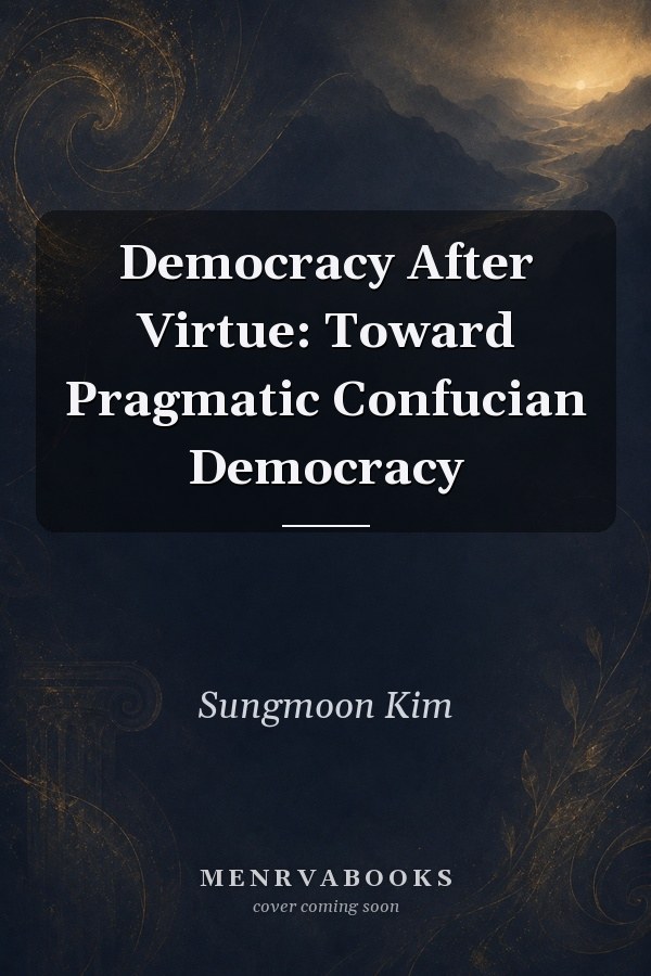 Democracy After Virtue: Toward Pragmatic Confucian Democracy