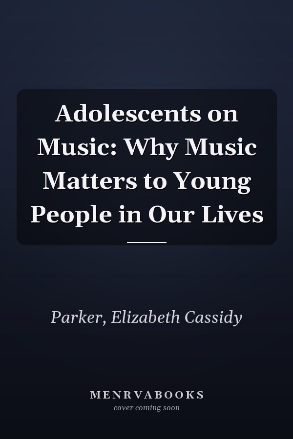 Adolescents on Music: Why Music Matters to Young People in Our Lives